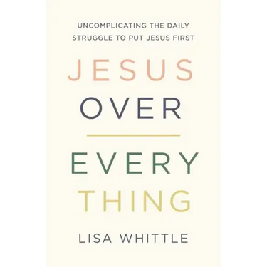 Jesus Over Everything: Uncomplicating the Daily Struggle to Put Jesus First