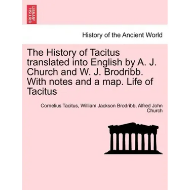 The History of Tacitus Translated Into English by A. J. Church and W. J. Brodribb. with Notes and a Map. Life of Tacitus