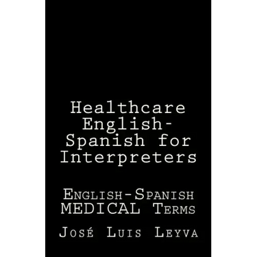 Healthcare English-Spanish for Interpreters: English-Spanish Medical Terms