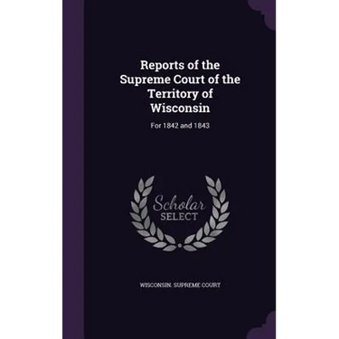 Reports of the Supreme Court of the Territory of Wisconsin: For 1842 and 1843