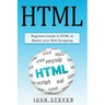 HTML: Beginners Guide to HTML to Master Your Web Designing