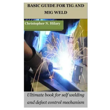 Basic Guide for TIG and MIG Weld: Ultimate book for self welding and defect control mechanism