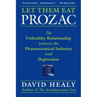 Let Them Eat Prozac: The Unhealthy Relationship Between the Pharmaceutical Industry and Depression