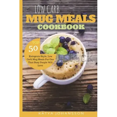 Low Carb Mug Meals Cookbook: Top 50 Ketogenic Style, Low Carb Mug Meals For One That Busy People Will Love