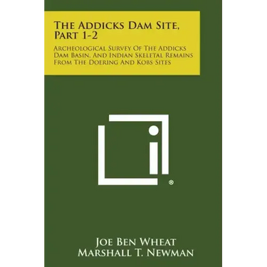The Addicks Dam Site, Part 1-2: Archeological Survey Of The Addicks Dam Basin, And Indian Skeletal Remains From The Doering And Kobs Sites