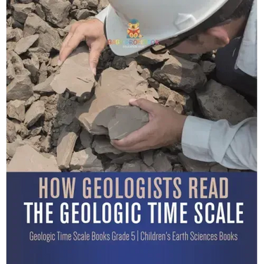 How Geologists Read the Geologic Time Scale Geologic Time Scale Books Grade 5 Children's Earth Sciences Books