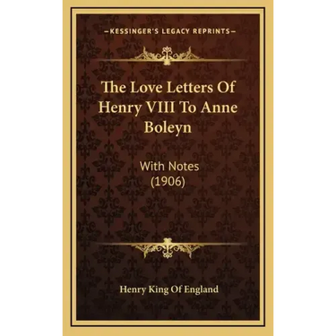 The Love Letters Of Henry VIII To Anne Boleyn: With Notes (1906)