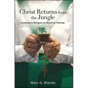 Christ Returns from the Jungle: Ayahuasca Religion as Mystical Healing