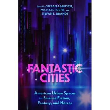 Fantastic Cities: American Urban Spaces in Science Fiction, Fantasy, and Horror