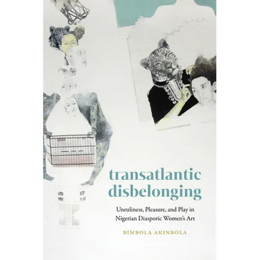 Transatlantic Disbelonging: Unruliness, Pleasure, and Play in Nigerian Diasporic Women's Art