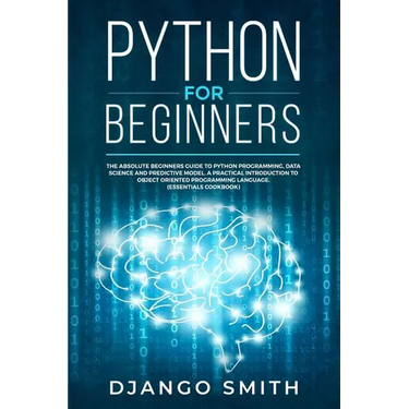 Python for Beginners: The Absolute Beginners Guide to Python Programming, Data Science and Predictive Model. A Practical Introduction to Obj