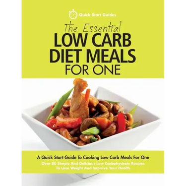 The Essential Low Carb Diet Meals For One: A Quick Start Guide To Cooking Low Carb Meals For One. Over 80 Simple And Delicious Low Carbohydrate Recipe