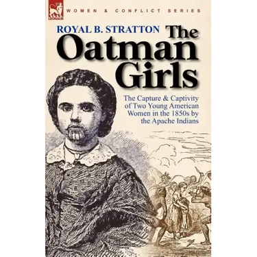 The Oatman Girls: The Capture & Captivity of Two Young American Women in the 1850s by the Apache Indians