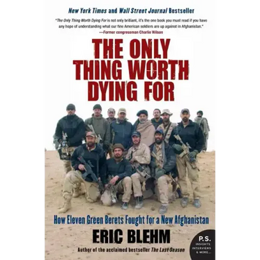 The Only Thing Worth Dying for: How Eleven Green Berets Fought for a New Afghanistan