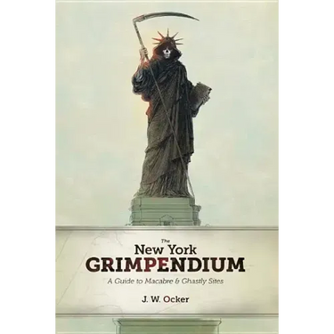 The New York Grimpendium: A Guide to Macabre and Ghastly Sites in New York State