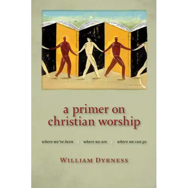 A Primer on Christian Worship: Where We've Been, Where We Are, Where We Can Go