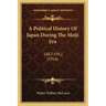 A Political History Of Japan During The Meiji Era: 1867-1912 (1916)