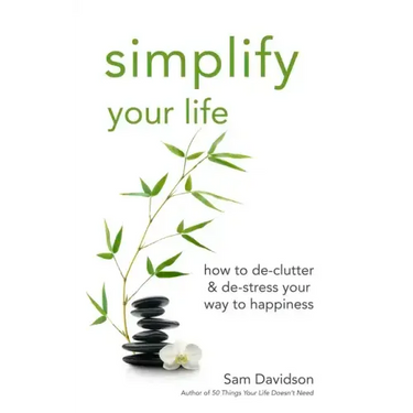 Simplify Your Life: How to De-Clutter & De-Stress Your Way to Happiness