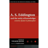 A.S. Eddington and the Unity of Knowledge: Scientist, Quaker and Philosopher: A Selection of the Eddington Memorial Lectures with a Preface by Lord Ma