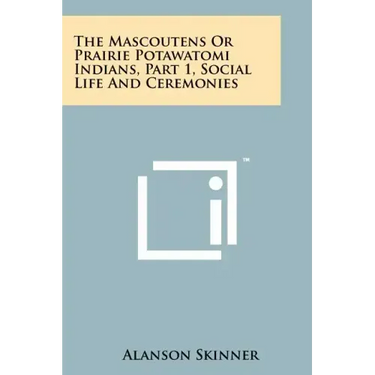 The Mascoutens Or Prairie Potawatomi Indians, Part 1, Social Life And Ceremonies