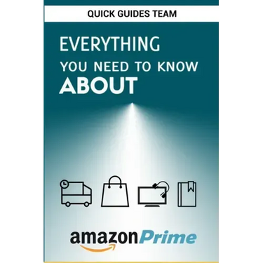 Everything You Need to Know about Amazon Prime: Tips and Tricks To Get The Most Out Of Your Amazon Prime Membership