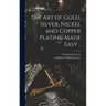 The Art of Gold, Silver, Nickel and Copper Plating Made Easy ..