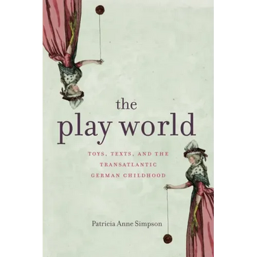 The Play World: Toys, Texts, and the Transatlantic German Childhood
