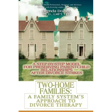 Two-Home Families: A Family System's Approach to Divorce Therapy: A Step-By-Step Model for Preserving Parent-Child Relationships After Divorce Strikes