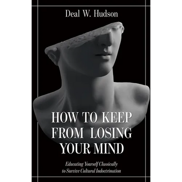 How to Keep from Losing Your Mind: Educating Yourself Classically to Resist Cultural Indoctrination