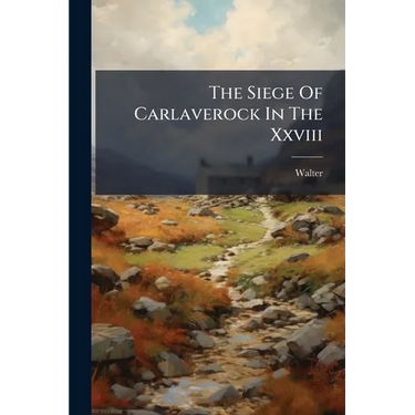 The Siege Of Carlaverock In The Xxviii: Edward I. A.d. Mccc