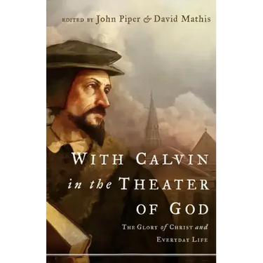 With Calvin in the Theater of God: The Glory of Christ and Everyday Life