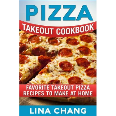 Pizza Takeout Cookbook: Favorite Takeout Pizza Recipes to Make at Home
