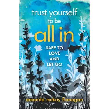 Trust Yourself to Be All In: Safe to Love and Let Go
