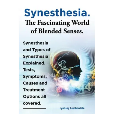 Synesthesia. the Fascinating World of Blended Senses. Synesthesia and Types of Synesthesia Explained. Tests, Symptoms, Causes and Treatment Options Al