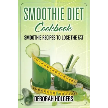 Smoothie Diet Cookbook: Smoothie Recipes to Lose the Fat