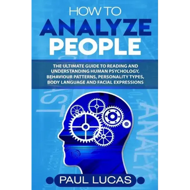 How to Analyze People: The Ultimate Guide to Learning, Understanding and Reading Body Language, Personality Types, Human Behaviour and Human Psycholog