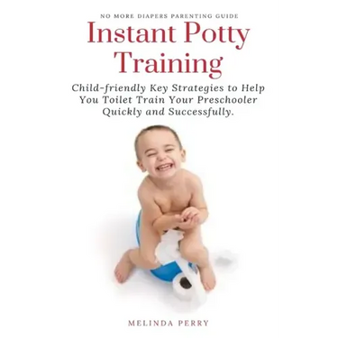 Instant Potty Training: Child-friendly Key Strategies to Help You Toilet Train Your Preschooler Quickly and Successfully.