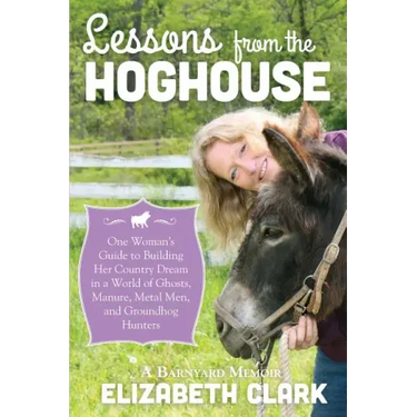 Lessons from the Hoghouse: A Woman's Guide to Following Her Country Dream in a World of Manure, Metal Men, and Groundhog Hunters