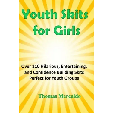 Youth Skits for Girls: Over 110 Hilarious, Entertaining, and Confidence Building Skits Perfect for Youth Groups
