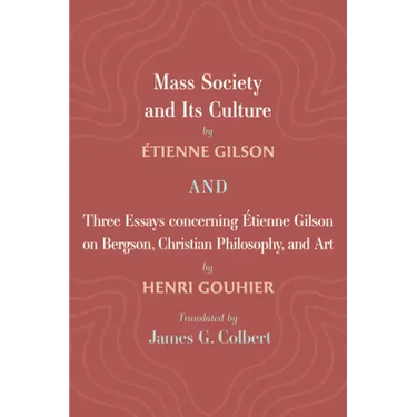 Mass Society and Its Culture, and Three Essays concerning Etienne Gilson on Bergson, Christian Philosophy, and Art