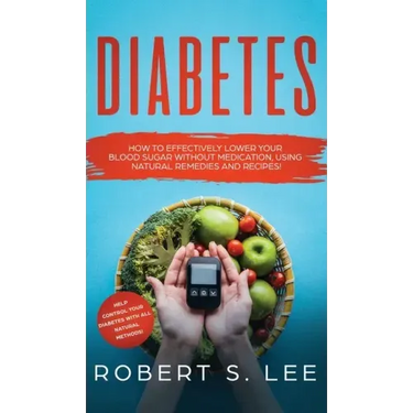 Diabetes: How to Effectively Lower Your Blood Sugar Without Medication, Using Natural Remedies and Recipes!