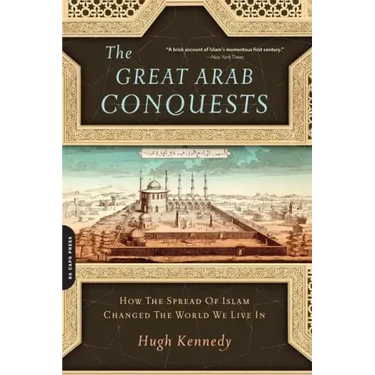 The Great Arab Conquests: How the Spread of Islam Changed the World We Live in