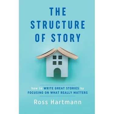 The Structure of Story: How to Write Great Stories by Focusing on What Really Matters