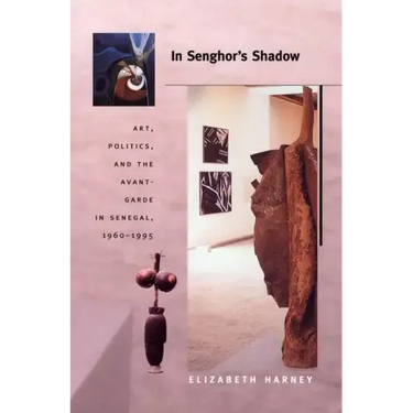 In Senghor's Shadow: Art, Politics, and the Avant-Garde in Senegal, 1960-1995