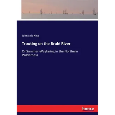 Trouting on the Brulé River: Or Summer-Wayfaring in the Northern Wilderness