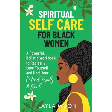 Spiritual Self Care for Black Women: A Powerful, Holistic Workbook to Radically Love Yourself and Heal Your Mind, Body, & Soul