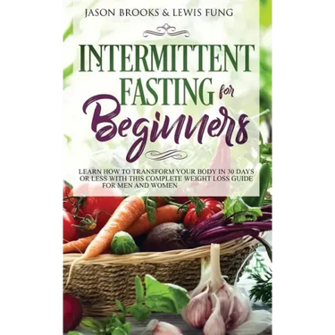 Intermittent Fasting for Beginners: Learn How to Transform Your Body in 30 Days or Less with This Complete Weight Loss Guide for Men and Women