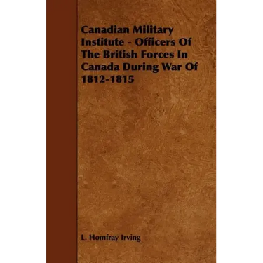 Canadian Military Institute - Officers Of The British Forces In Canada During War Of 1812-1815