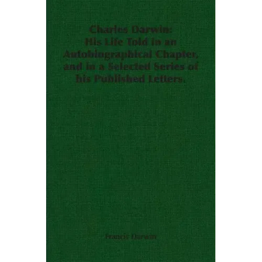Charles Darwin: His Life Told in an Autobiographical Chapter, and in a Selected Series of his Published Letters.