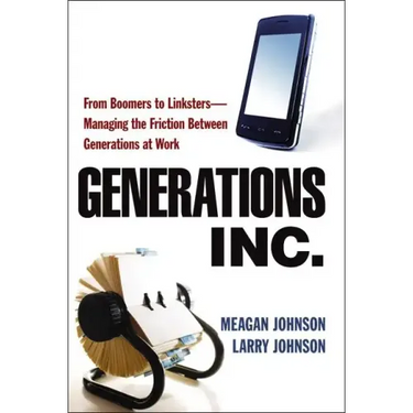 Generations, Inc.: From Boomers to Linksters--Managing the Friction Between Generations at Work